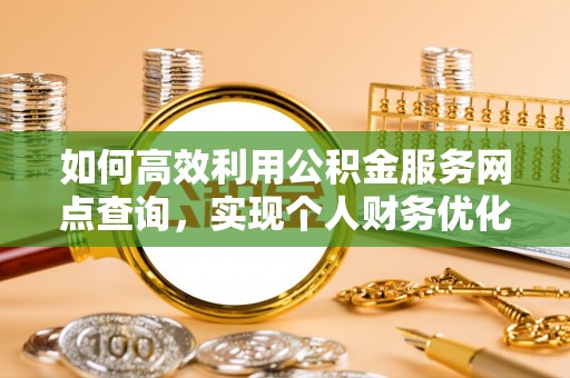 嘉善如何高效利用公积金服务网点查询，实现个人财务优化