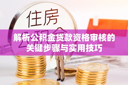 嘉善解析公积金贷款资格审核的关键步骤与实用技巧