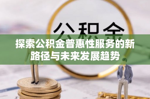 嘉善探索公积金普惠性服务的新路径与未来发展趋势