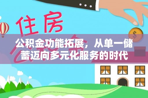 嘉善公积金功能拓展，从单一储蓄迈向多元化服务的时代