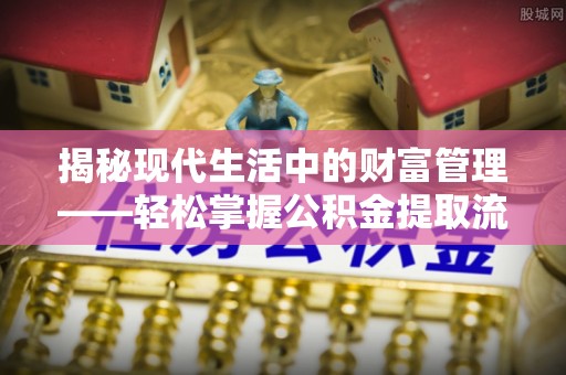 嘉善揭秘现代生活中的财富管理——轻松掌握公积金提取流程的艺术