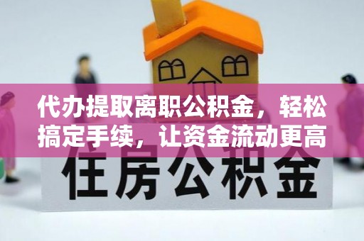 嘉善代办提取离职公积金，轻松搞定手续，让资金流动更高效