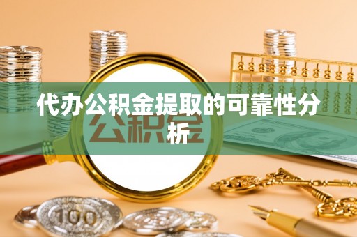 嘉善代办公积金提取的可靠性分析