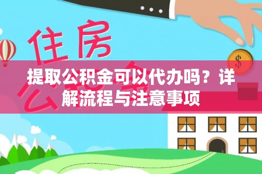 嘉善提取公积金可以代办吗？详解流程与注意事项