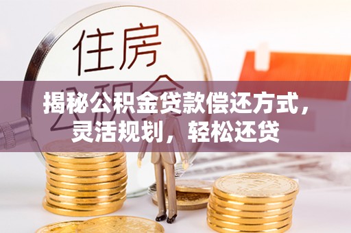嘉善揭秘公积金贷款偿还方式，灵活规划，轻松还贷