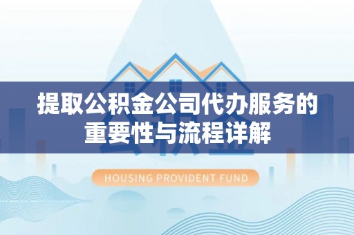 嘉善提取公积金公司代办服务的重要性与流程详解