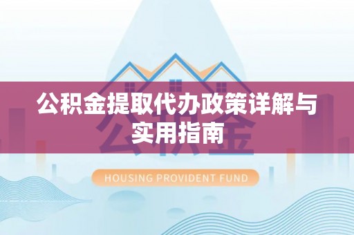 嘉善公积金提取代办政策详解与实用指南