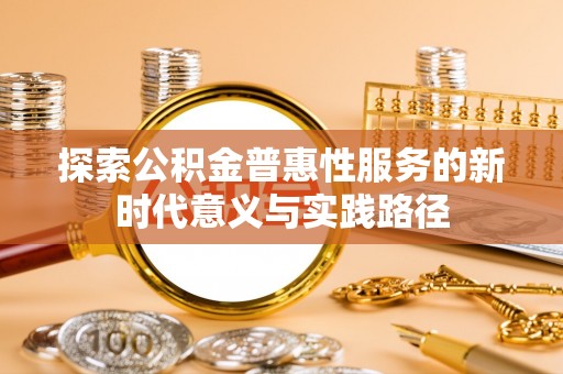 嘉善探索公积金普惠性服务的新时代意义与实践路径