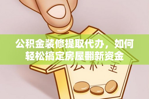嘉善公积金装修提取代办，如何轻松搞定房屋翻新资金