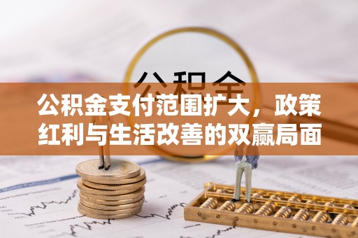 嘉善公积金支付范围扩大，政策红利与生活改善的双赢局面