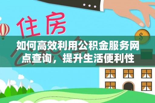 嘉善如何高效利用公积金服务网点查询，提升生活便利性
