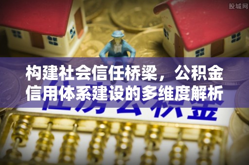 嘉善构建社会信任桥梁，公积金信用体系建设的多维度解析