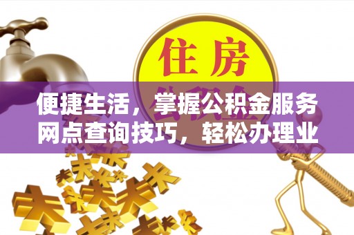 嘉善便捷生活，掌握公积金服务网点查询技巧，轻松办理业务