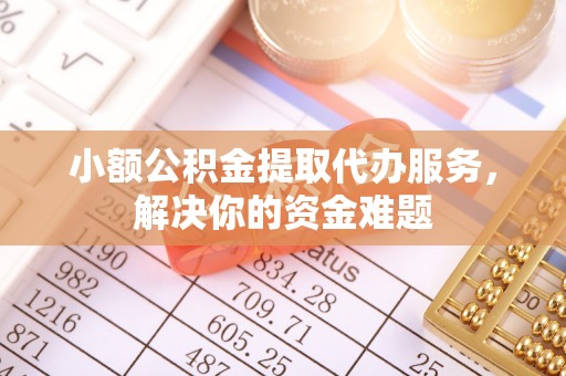 嘉善小额公积金提取代办服务，解决你的资金难题