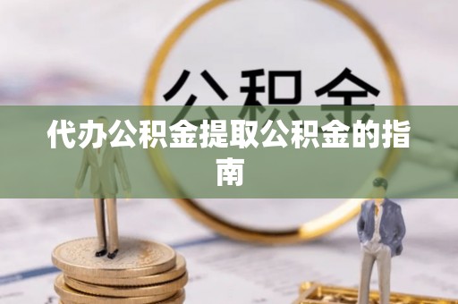 嘉善代办公积金提取公积金的指南