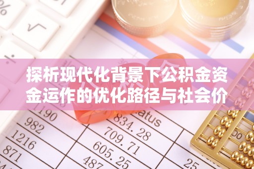嘉善探析现代化背景下公积金资金运作的优化路径与社会价值