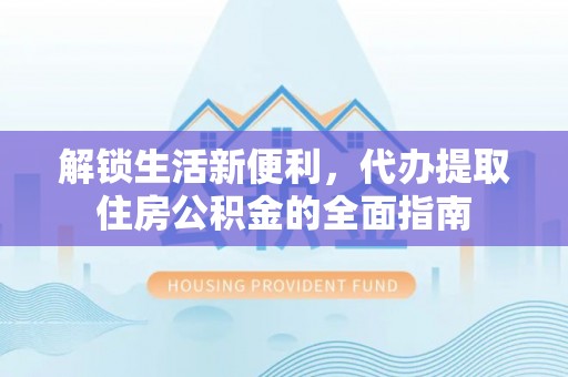 嘉善解锁生活新便利，代办提取住房公积金的全面指南