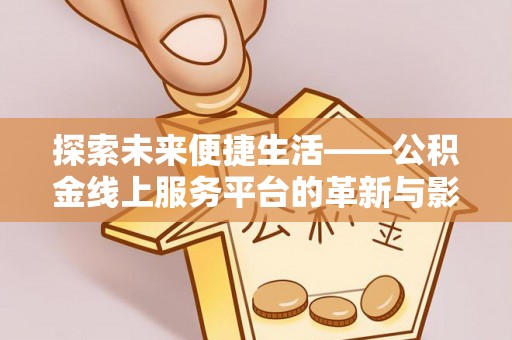 嘉善探索未来便捷生活——公积金线上服务平台的革新与影响