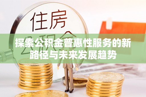 嘉善探索公积金普惠性服务的新路径与未来发展趋势