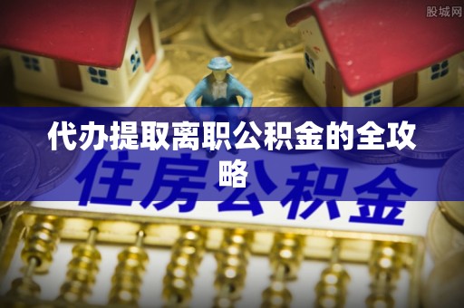 嘉善代办提取离职公积金的全攻略