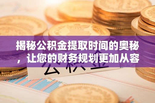 嘉善揭秘公积金提取时间的奥秘，让您的财务规划更加从容