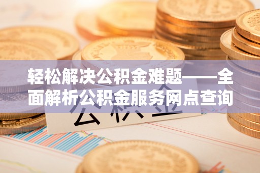 嘉善轻松解决公积金难题——全面解析公积金服务网点查询技巧