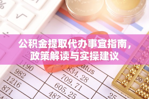 嘉善公积金提取代办事宜指南，政策解读与实操建议