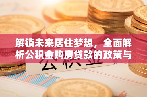 嘉善解锁未来居住梦想，全面解析公积金购房贷款的政策与优势