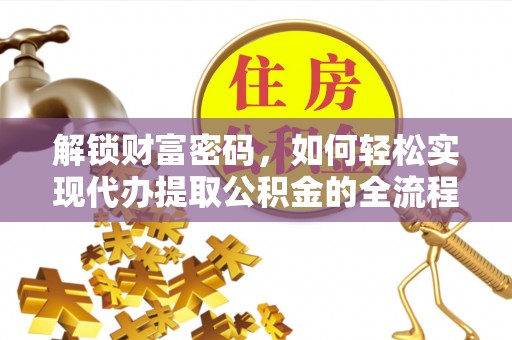 嘉善解锁财富密码，如何轻松实现代办提取公积金的全流程攻略