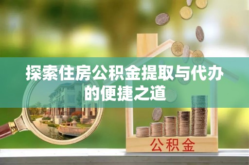 嘉善探索住房公积金提取与代办的便捷之道