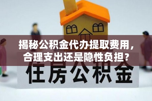 嘉善揭秘公积金代办提取费用，合理支出还是隐性负担？