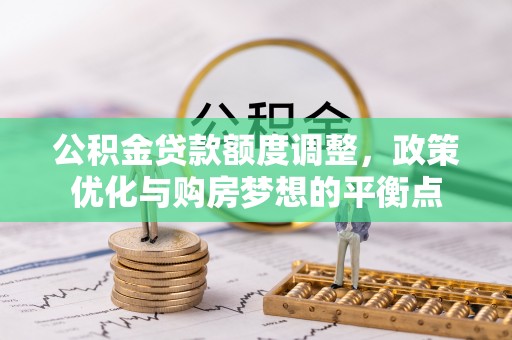 嘉善公积金贷款额度调整，政策优化与购房梦想的平衡点