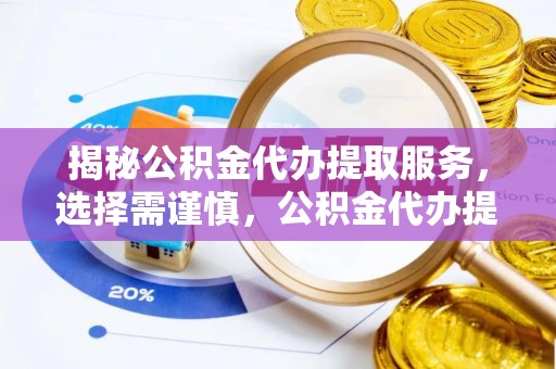 嘉善揭秘公积金代办提取服务，选择需谨慎，公积金代办提取靠谱吗？