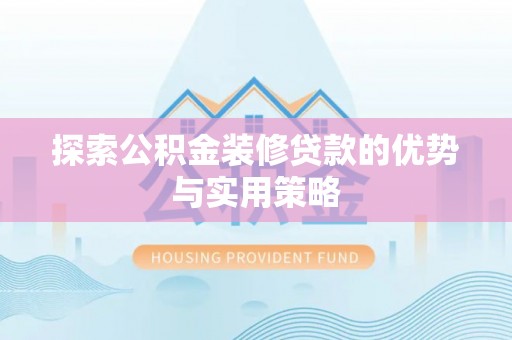 嘉善探索公积金装修贷款的优势与实用策略