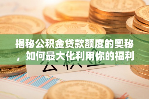 嘉善揭秘公积金贷款额度的奥秘，如何最大化利用你的福利？