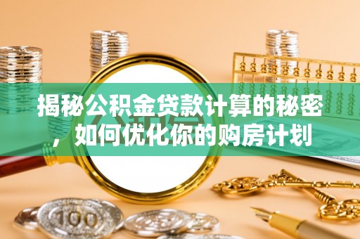 嘉善揭秘公积金贷款计算的秘密，如何优化你的购房计划