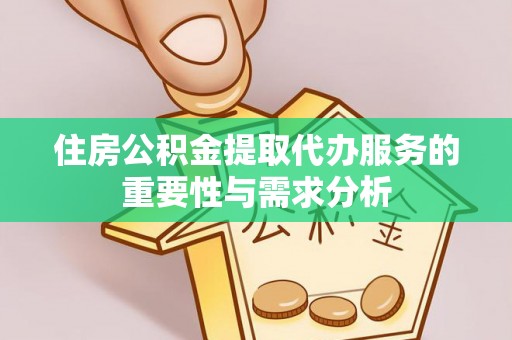 嘉善住房公积金提取代办服务的重要性与需求分析