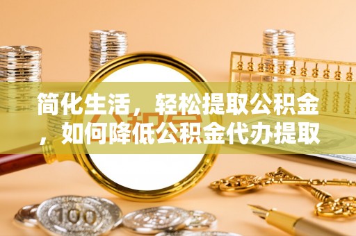 嘉善简化生活，轻松提取公积金，如何降低公积金代办提取的费用？