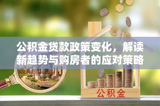 嘉善公积金贷款政策变化，解读新趋势与购房者的应对策略