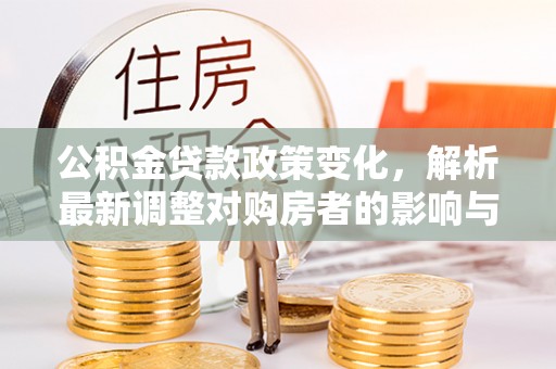 嘉善公积金贷款政策变化，解析最新调整对购房者的影响与机遇
