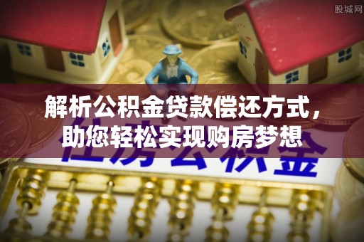 嘉善解析公积金贷款偿还方式，助您轻松实现购房梦想