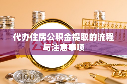 嘉善代办住房公积金提取的流程与注意事项