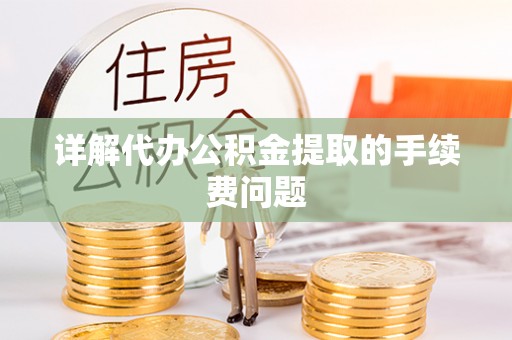 嘉善详解代办公积金提取的手续费问题