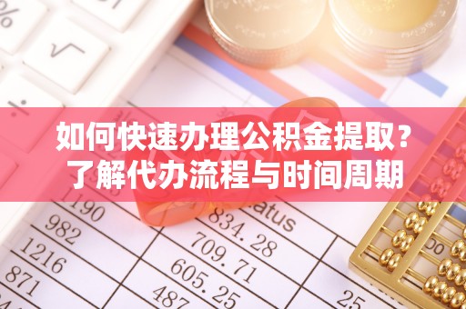嘉善如何快速办理公积金提取？了解代办流程与时间周期