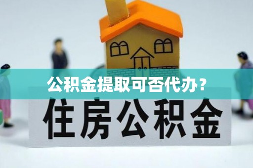 嘉善公积金提取可否代办？