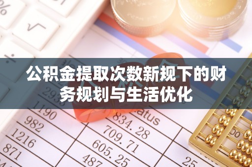 嘉善公积金提取次数新规下的财务规划与生活优化