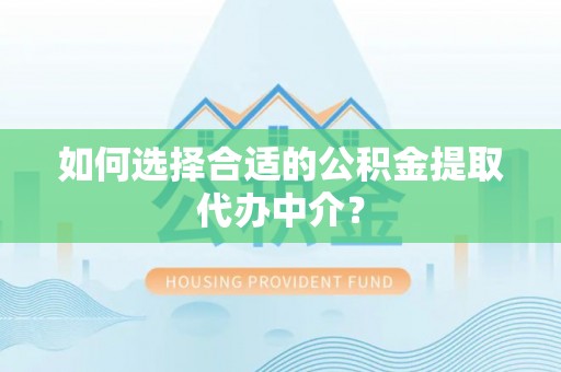 嘉善如何选择合适的公积金提取代办中介？