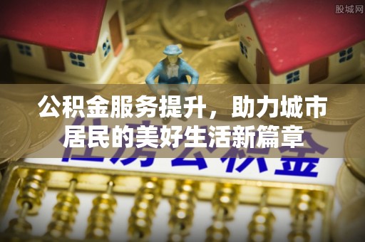 嘉善公积金服务提升，助力城市居民的美好生活新篇章