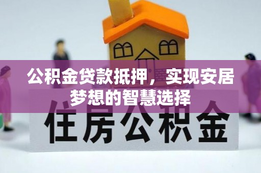 嘉善公积金贷款抵押，实现安居梦想的智慧选择