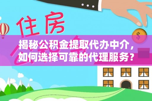 嘉善揭秘公积金提取代办中介，如何选择可靠的代理服务？